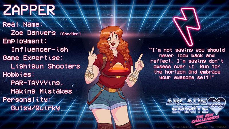 Zapper is a short girl with a red shirt, denim shorts, red hair in twin pigtails and various tattoos. Real name: Zoe Danvers (she/her). Employment: Influencer-ish. Game expertise: lightgun shooters. Hobbies: Partying, making mistakes. Personality: Gutsy and Quirky. Quote: "I'm not saying you should never look back and reflect, I'm saying don't obsess over it. Run for the horizon and embrace your awesome self!"
